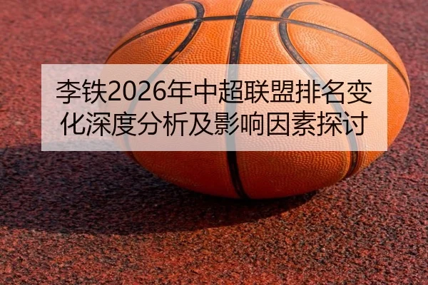 李铁2026年中超联盟排名变化深度分析及影响因素探讨