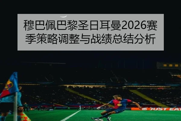 穆巴佩巴黎圣日耳曼2026赛季策略调整与战绩总结分析
